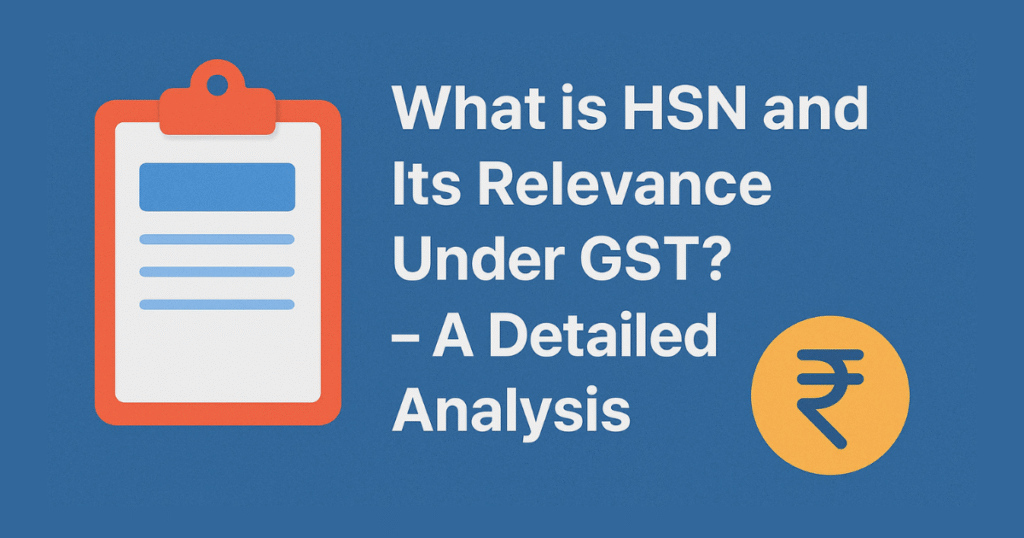 What is HSN and Its Relevance Under GST? – A Detailed Analysis